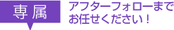 アフターフォローまでお任せください！